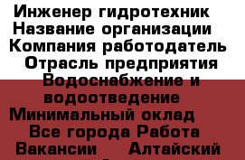 Инженер-гидротехник › Название организации ­ Компания работодатель › Отрасль предприятия ­ Водоснабжение и водоотведение › Минимальный оклад ­ 1 - Все города Работа » Вакансии   . Алтайский край,Алейск г.